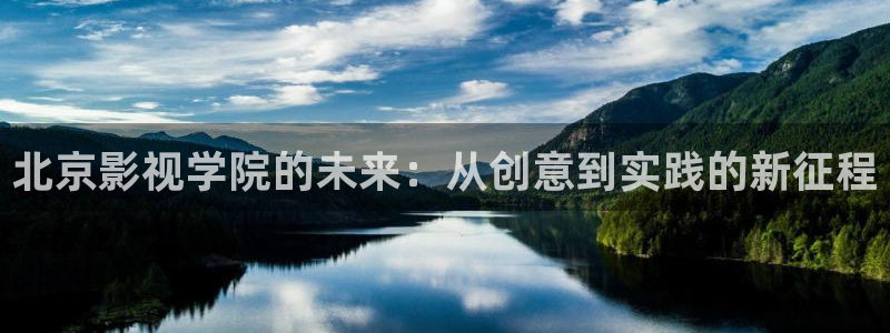 88影视在线观看免费：北京影视学院的未来：从创意到实践的新征程