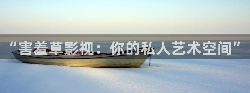 88影视网致我们暖暖的小时光：“害羞草影视：你的私人艺术空间”